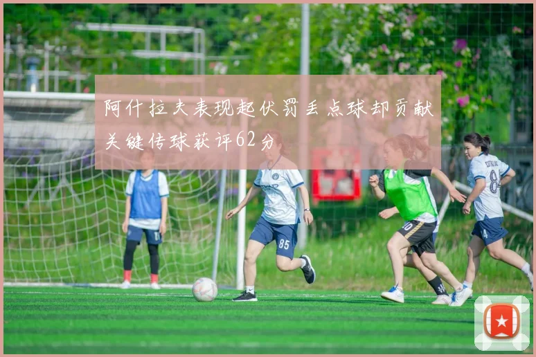 阿什拉夫表现起伏罚丢点球却贡献关键传球获评62分