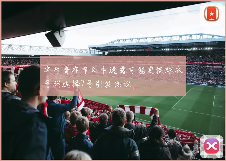 字母哥在节目中透露可能更换球衣号码选择7号引发热议