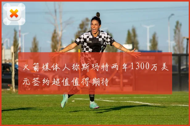 火箭媒体人称斯玛特两年1300万美元签约超值值得期待