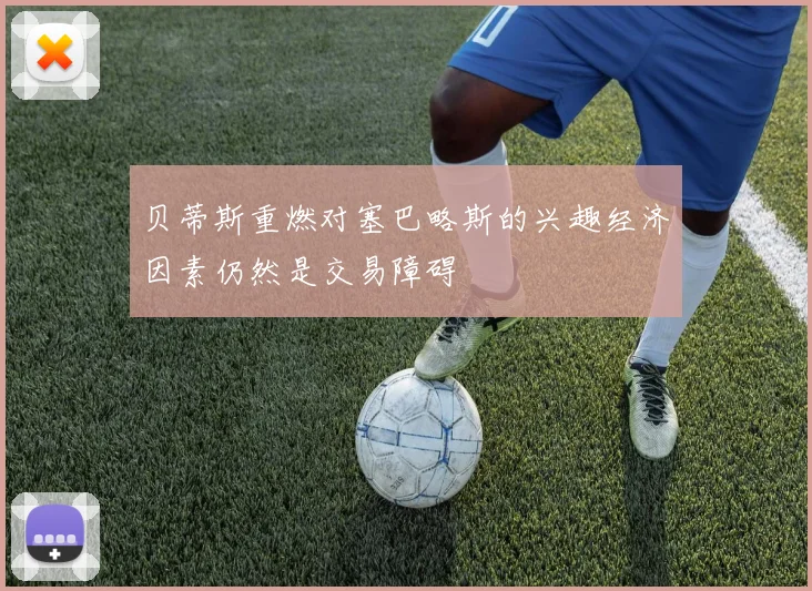 贝蒂斯重燃对塞巴略斯的兴趣经济因素仍然是交易障碍
