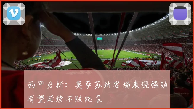 西甲分析：奥萨苏纳客场表现强劲有望延续不败纪录