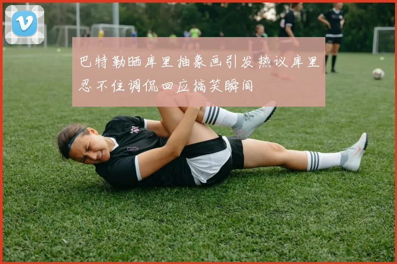 巴特勒晒库里抽象画引发热议库里忍不住调侃回应搞笑瞬间
